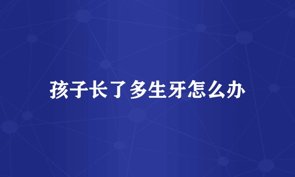 孩子长了多生牙怎么办