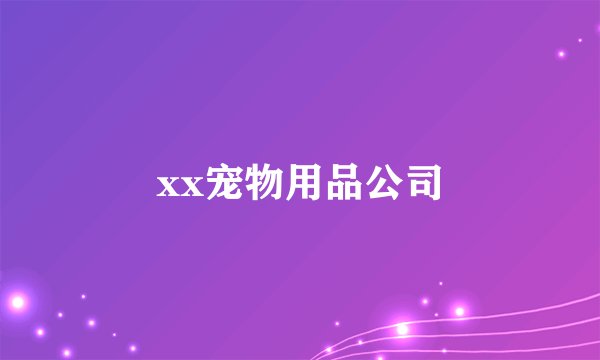 xx宠物用品公司