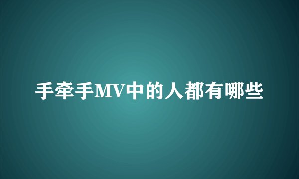 手牵手MV中的人都有哪些