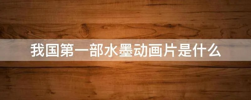 我国第一部水墨动画片是什么