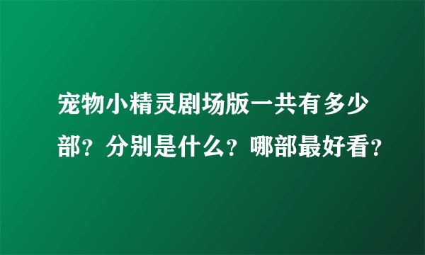 宠物小精灵剧场版一共有多少部？分别是什么？哪部最好看？