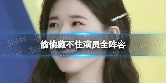 偷偷藏不住网传阵容你满意吗 偷偷藏不住演员全阵容