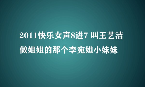 2011快乐女声8进7 叫王艺洁做姐姐的那个李宛妲小妹妹