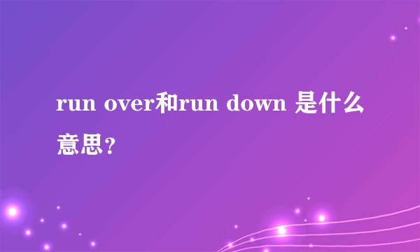 run over和run down 是什么意思？