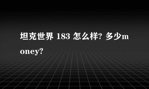 坦克世界 183 怎么样? 多少money?