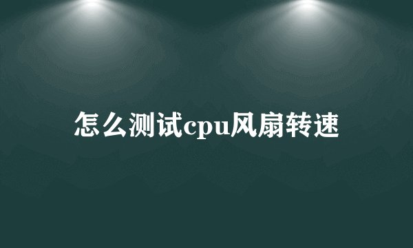 怎么测试cpu风扇转速