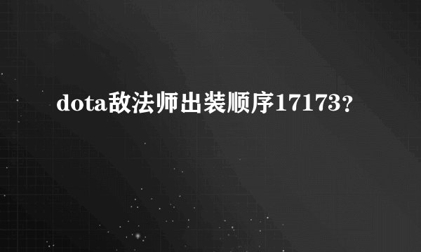 dota敌法师出装顺序17173？