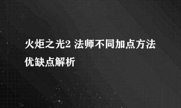 火炬之光2 法师不同加点方法优缺点解析