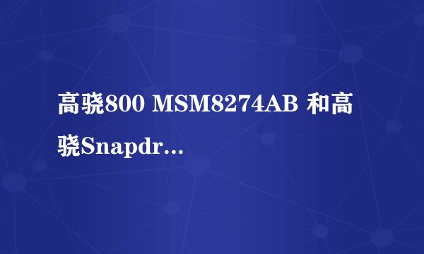 高骁800 MSM8274AB 和高骁Snapdragon MSM8974 有什么区别