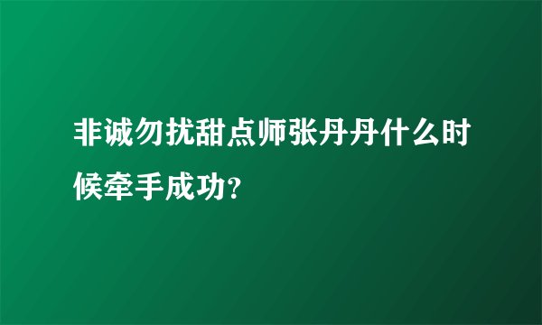 非诚勿扰甜点师张丹丹什么时候牵手成功？