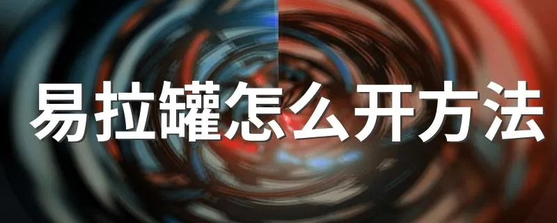 易拉罐怎么开方法 开易拉罐方法是什么