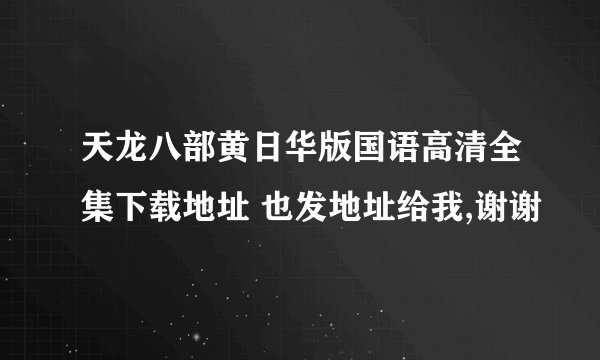 天龙八部黄日华版国语高清全集下载地址 也发地址给我,谢谢