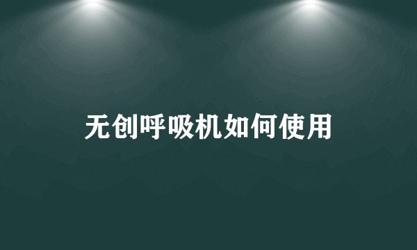 无创呼吸机如何使用