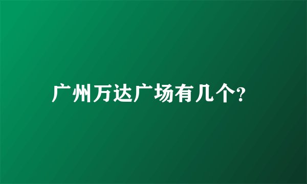 广州万达广场有几个？