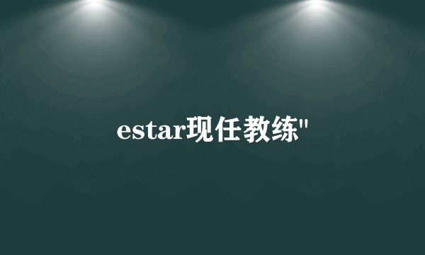 estar现任教练