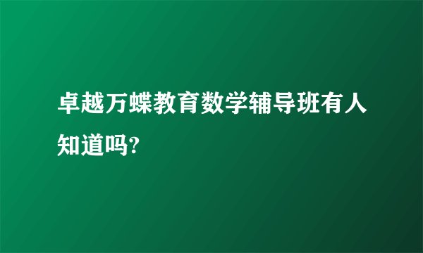 卓越万蝶教育数学辅导班有人知道吗?