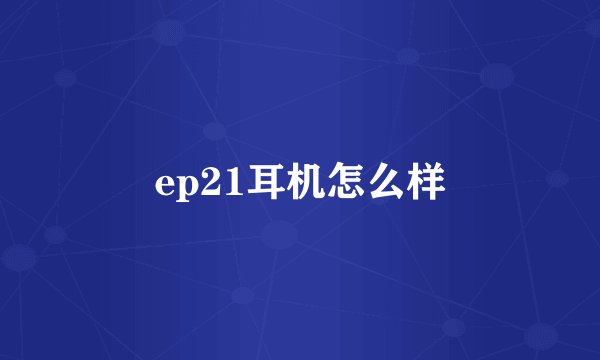 ep21耳机怎么样