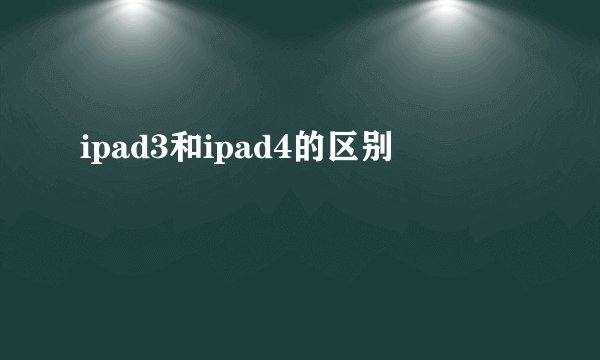 ipad3和ipad4的区别