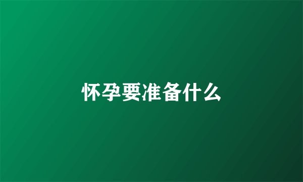 怀孕要准备什么