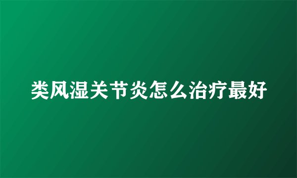 类风湿关节炎怎么治疗最好