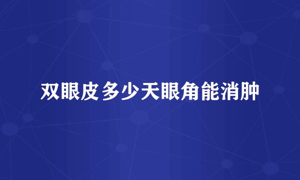 双眼皮多少天眼角能消肿