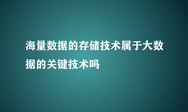 海量数据的存储技术属于大数据的关键技术吗