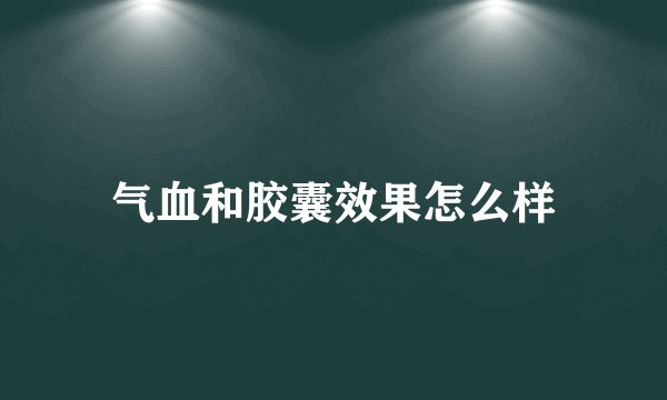 气血和胶囊效果怎么样
