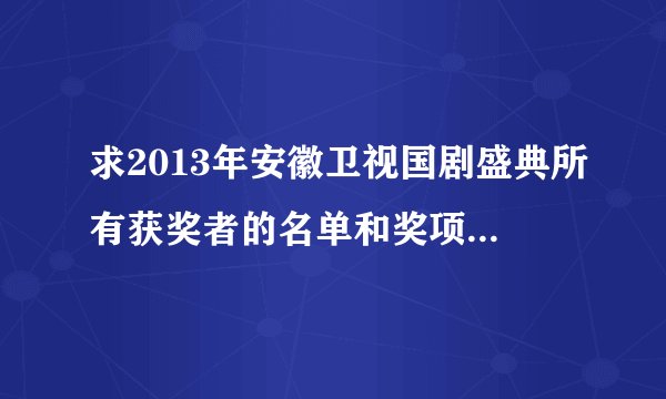 求2013年安徽卫视国剧盛典所有获奖者的名单和奖项！谢谢…