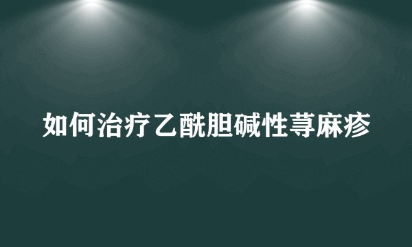 如何治疗乙酰胆碱性荨麻疹