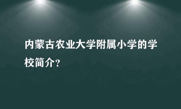 内蒙古农业大学附属小学的学校简介？