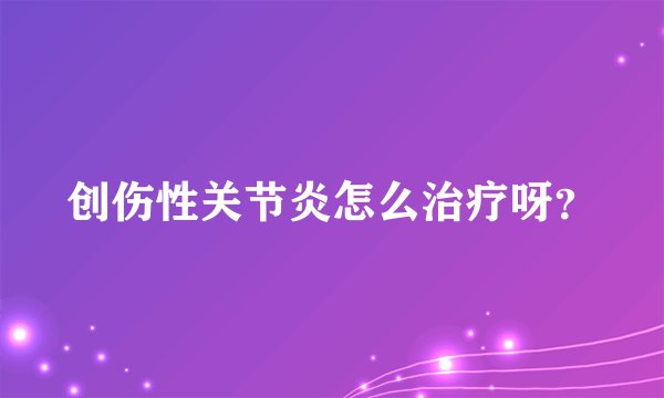 创伤性关节炎怎么治疗呀？