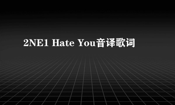 2NE1 Hate You音译歌词