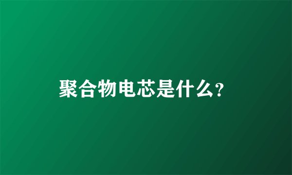 聚合物电芯是什么？