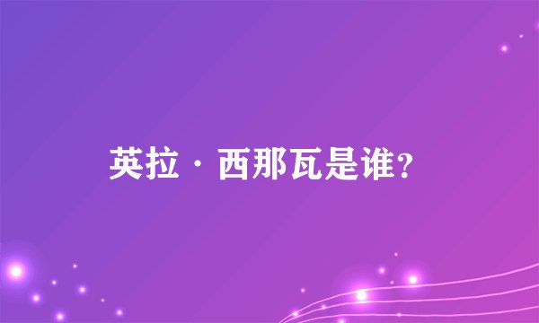英拉·西那瓦是谁？