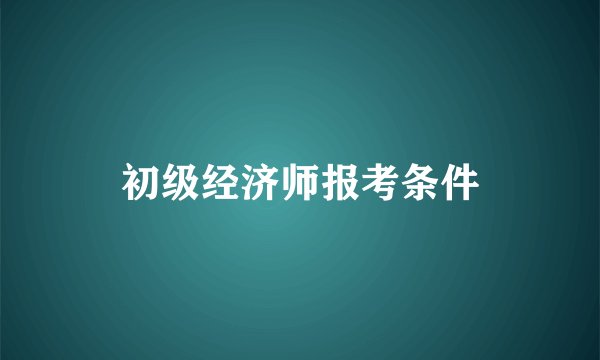 初级经济师报考条件