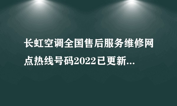 长虹空调全国售后服务维修网点热线号码2022已更新(今日/更新)
