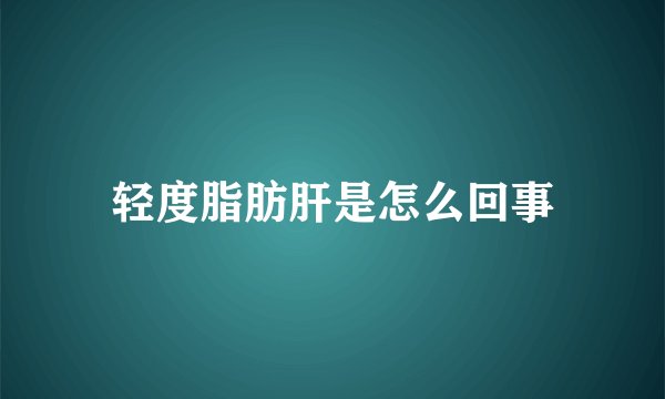 轻度脂肪肝是怎么回事