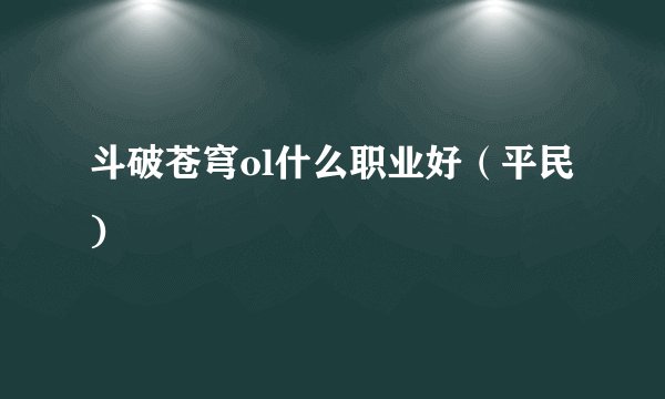 斗破苍穹ol什么职业好（平民)