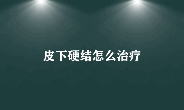 皮下硬结怎么治疗