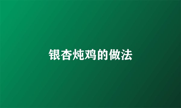 银杏炖鸡的做法