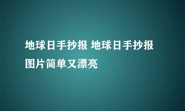 地球日手抄报 地球日手抄报图片简单又漂亮
