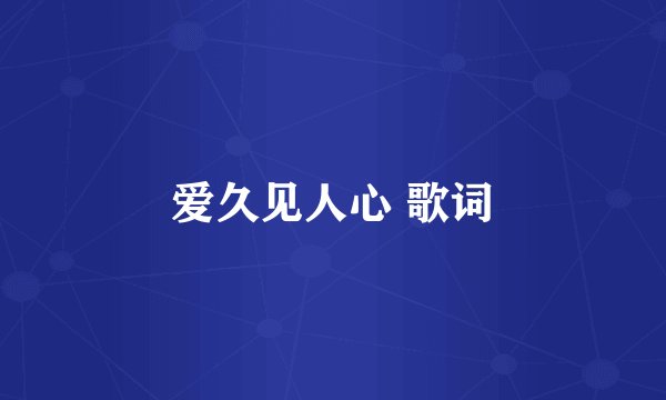 爱久见人心 歌词
