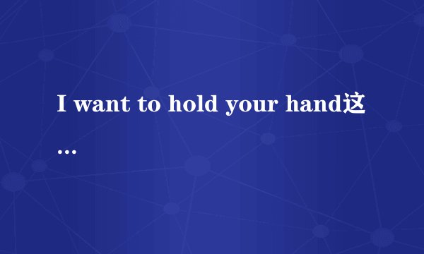 I want to hold your hand这首歌的中文翻译