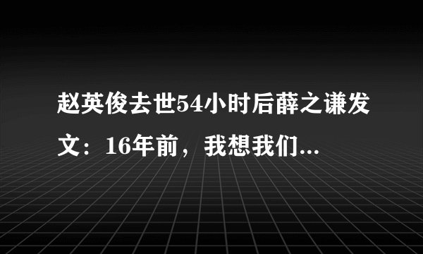 赵英俊去世54小时后薛之谦发文：16年前，我想我们不会是朋友