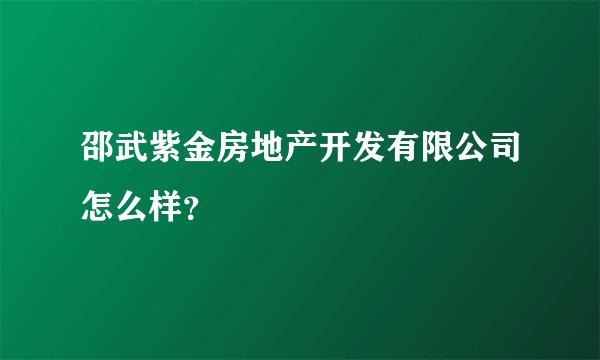 邵武紫金房地产开发有限公司怎么样？