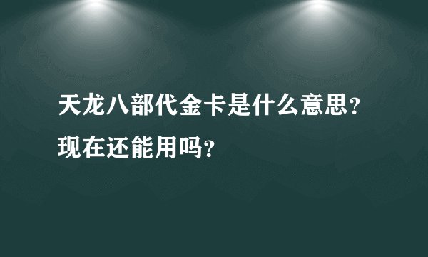 天龙八部代金卡是什么意思？现在还能用吗？