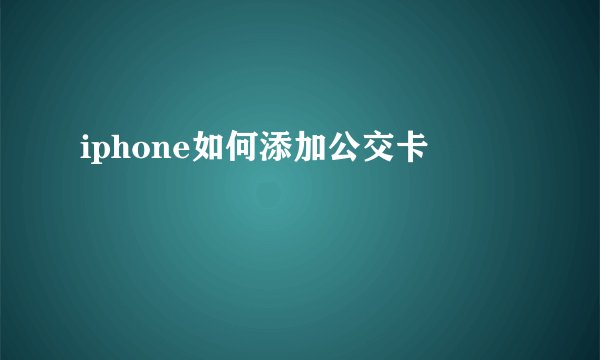 iphone如何添加公交卡