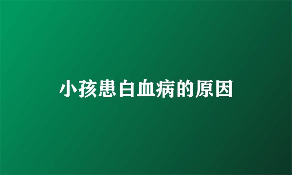小孩患白血病的原因