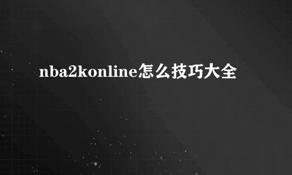 nba2konline怎么技巧大全