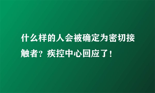 什么样的人会被确定为密切接触者？疾控中心回应了！